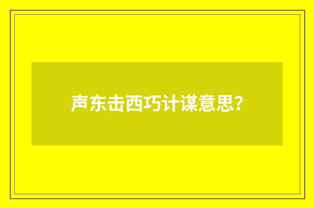 声东击西巧计谋意思？