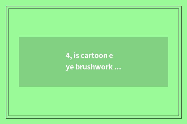4, is cartoon eye brushwork lovely?