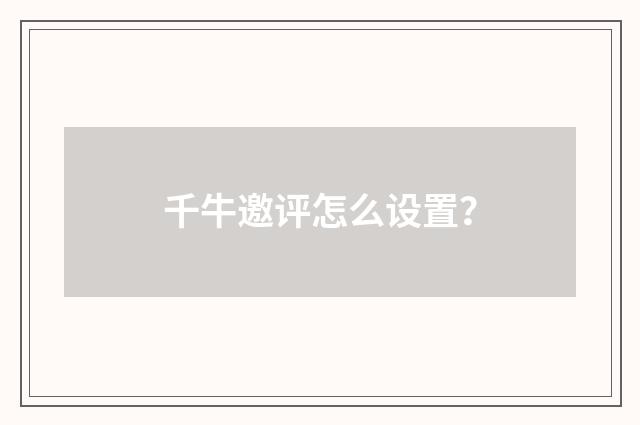 千牛邀评怎么设置？