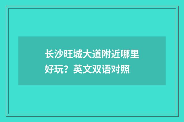 长沙旺城大道附近哪里好玩？英文双语对照