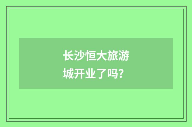 长沙恒大旅游城开业了吗？