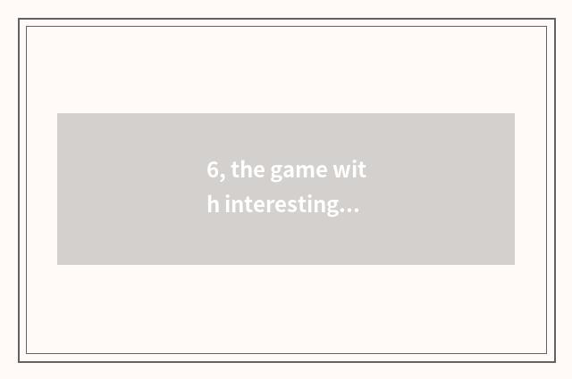 6, the game with interesting what does two-men of encyclopedia of 4399 little ga
