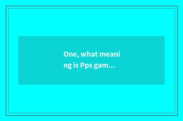 One, what meaning is Pps game?