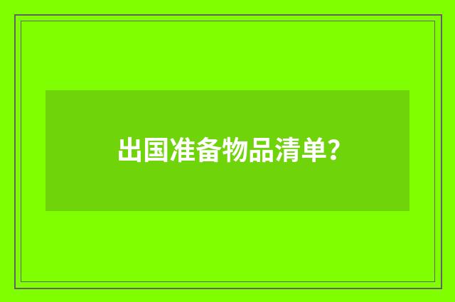 出国准备物品清单？