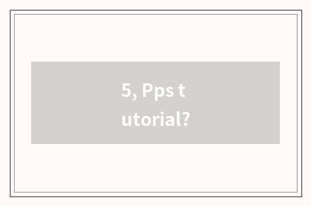5, Pps tutorial?