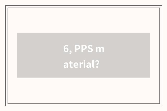 6, PPS material?