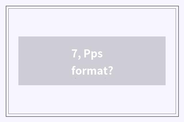 7, Pps format?