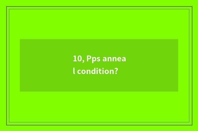 10, Pps anneal condition?