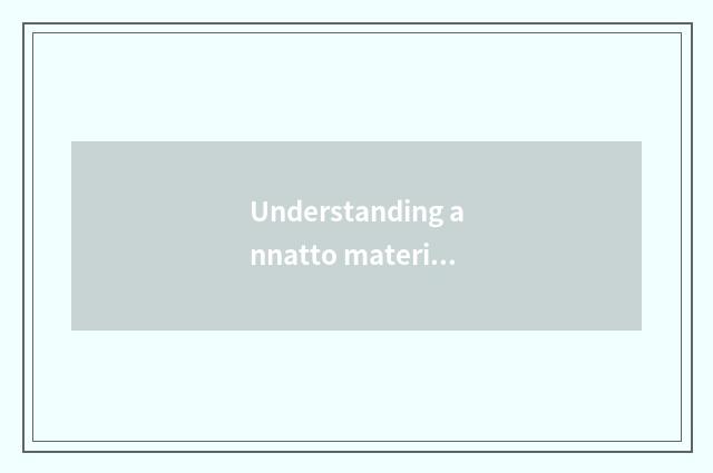 Understanding annatto material is qualitative