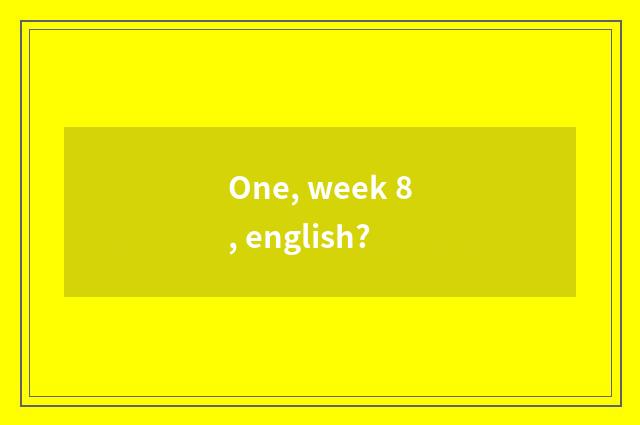One, week 8, english?
