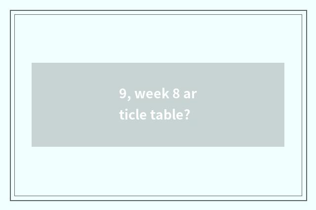 9, week 8 article table?