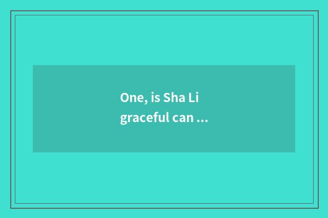 One, is Sha Li graceful can you come on stage in pet elf life?