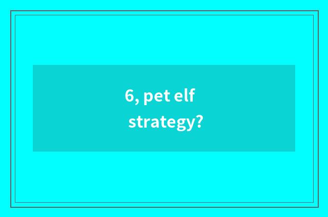 6, pet elf strategy?