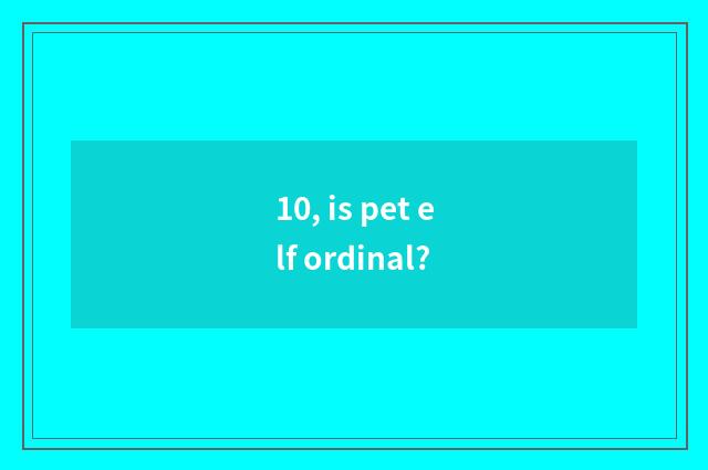 10, is pet elf ordinal?
