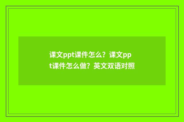 课文ppt课件怎么？课文ppt课件怎么做？英文双语对照