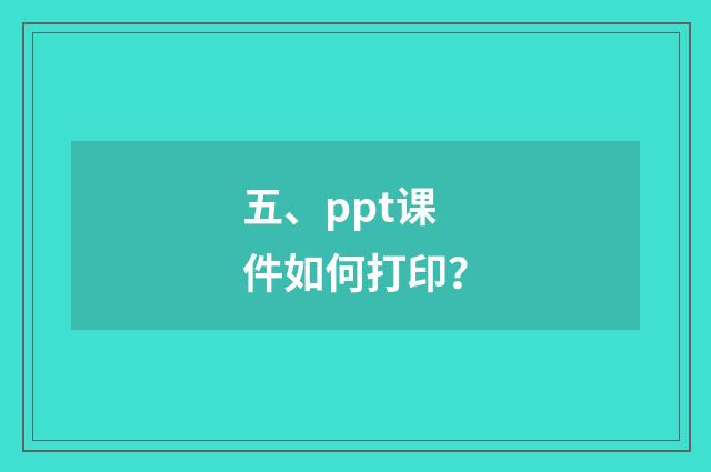 五、ppt课件如何打印?