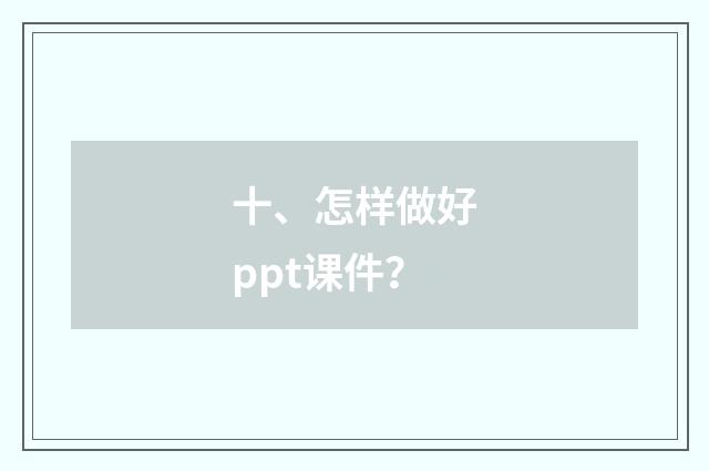 十、怎样做好ppt课件？