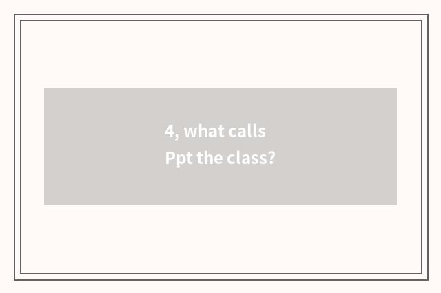 4, what calls Ppt the class?