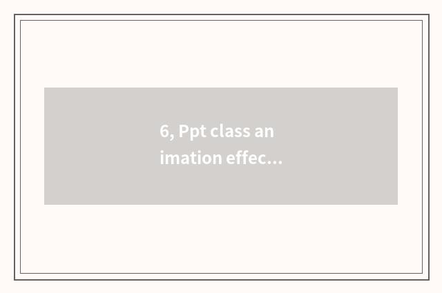 6, Ppt class animation effect?