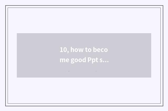 10, how to become good Ppt subject?