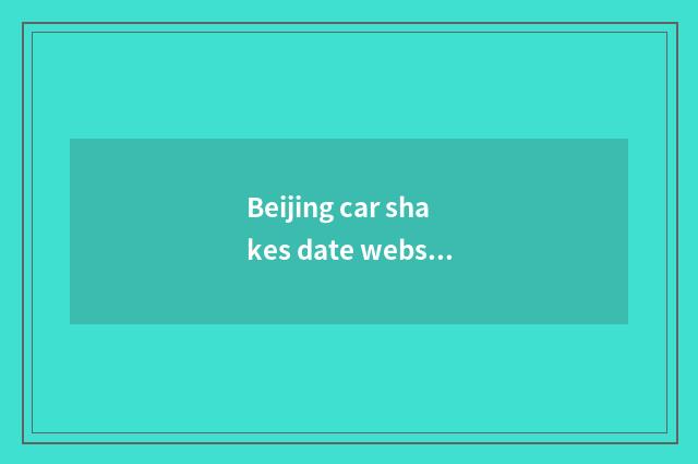 Beijing car shakes date website go up how always not to go, total newspaper is w