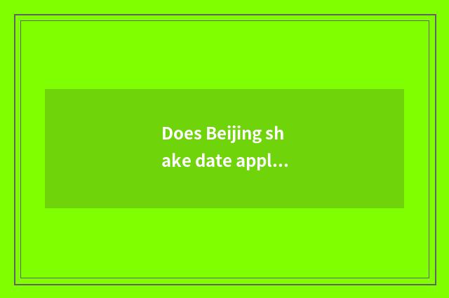 Does Beijing shake date applies for a website to login?