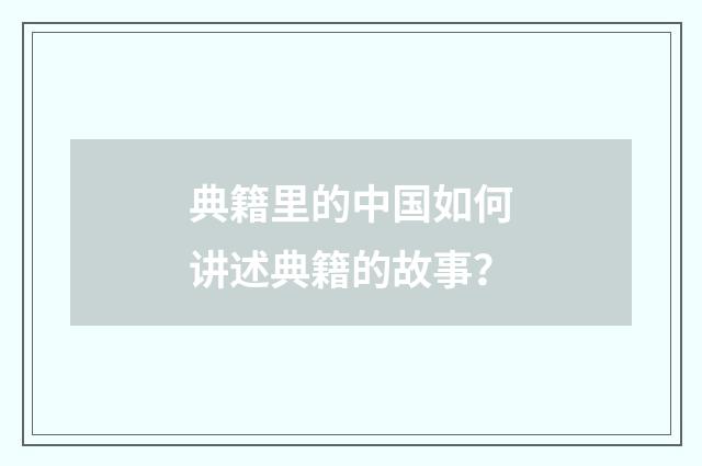 典籍里的中国如何讲述典籍的故事？