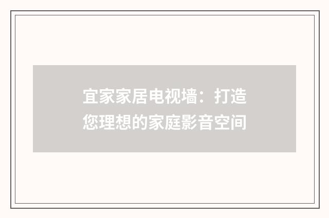 宜家家居电视墙：打造您理想的家庭影音空间