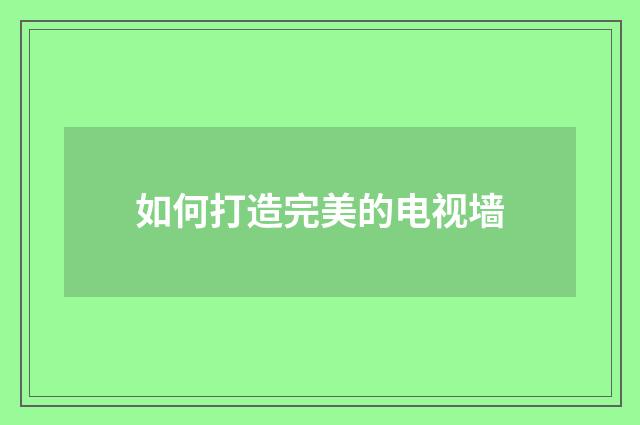 如何打造完美的电视墙