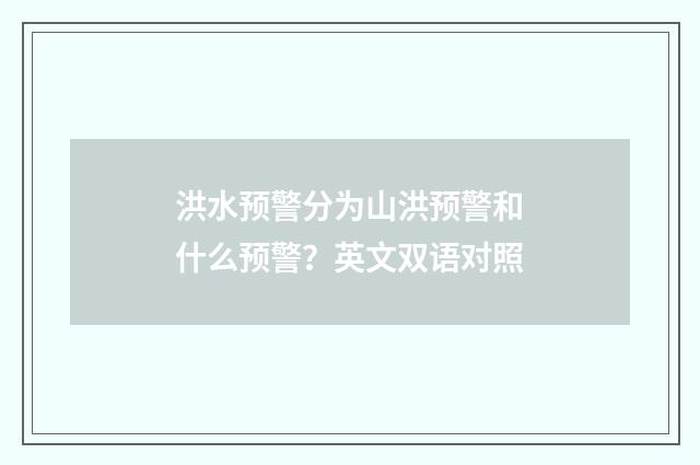 洪水预警分为山洪预警和什么预警？英文双语对照