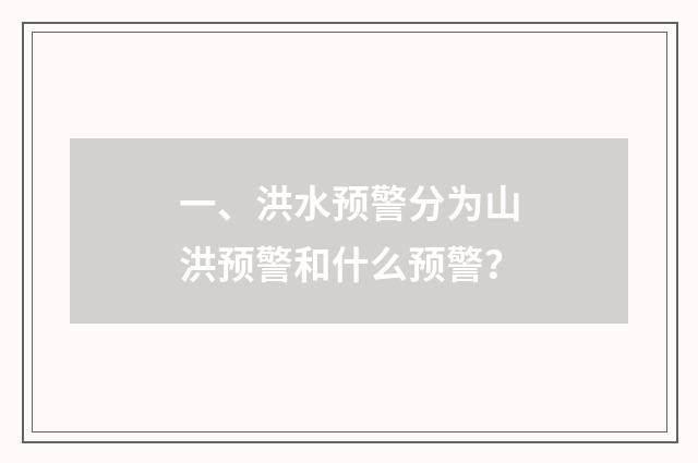 一、洪水预警分为山洪预警和什么预警？