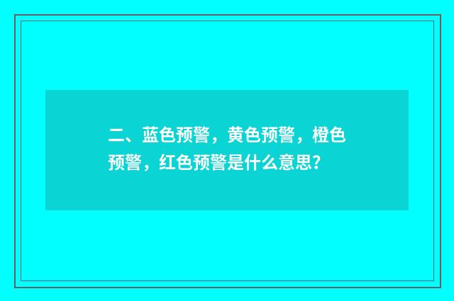 二、蓝色预警，黄色预警，橙色预警，红色预警是什么意思？