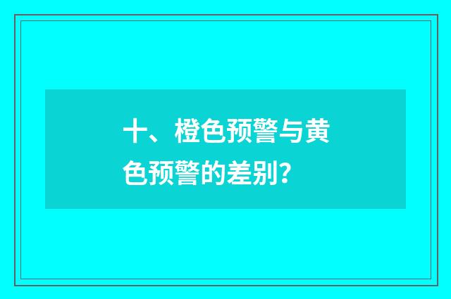 十、橙色预警与黄色预警的差别？