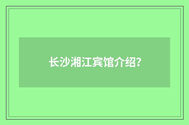 长沙湘江宾馆介绍？