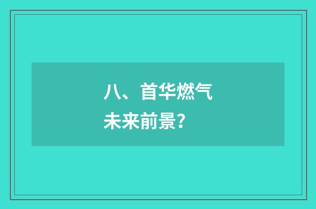 八、首华燃气未来前景?