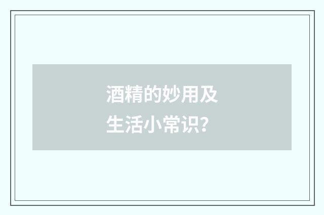 酒精的妙用及生活小常识？
