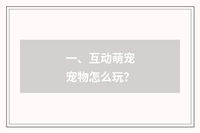 一、互动萌宠宠物怎么玩？
