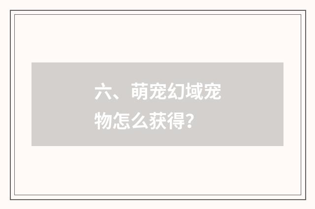 六、萌宠幻域宠物怎么获得？
