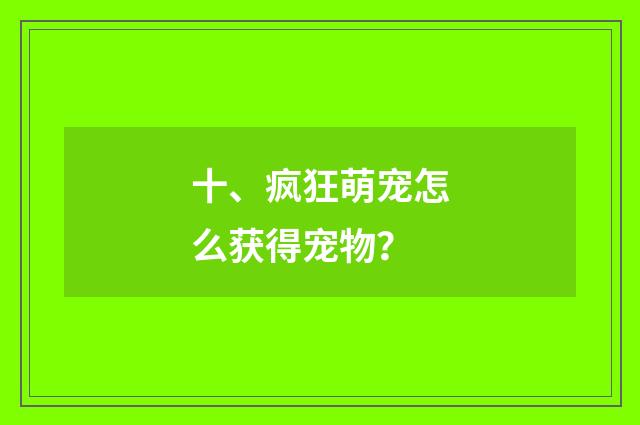 十、疯狂萌宠怎么获得宠物？