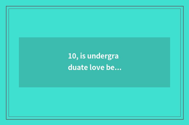 10, is undergraduate love bemused?