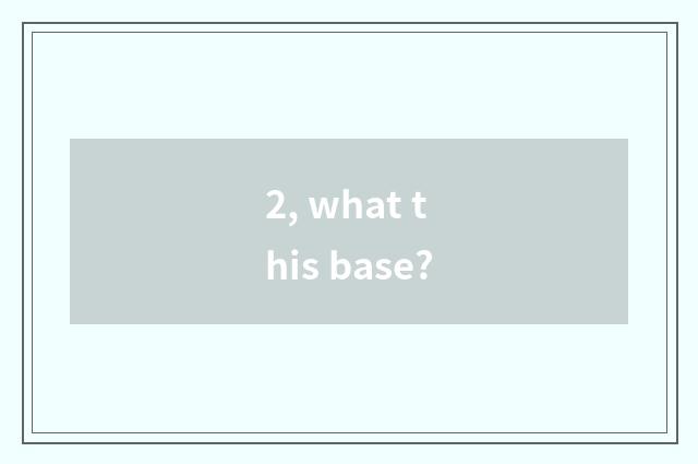 2, what this base?