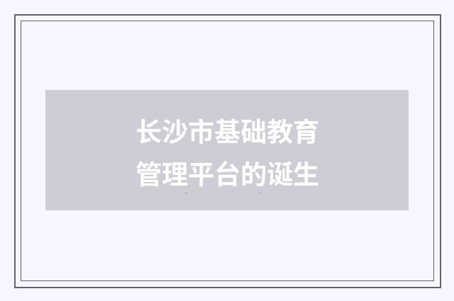 长沙市基础教育管理平台的诞生