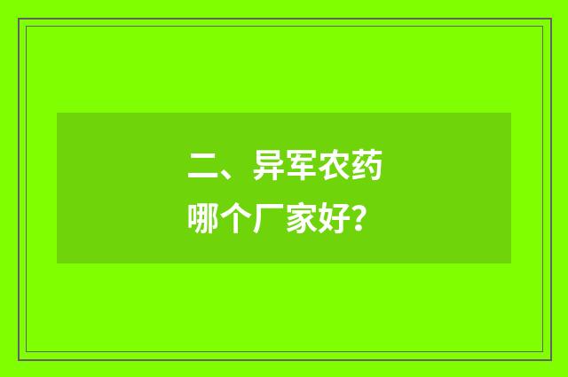 二、异军农药哪个厂家好？