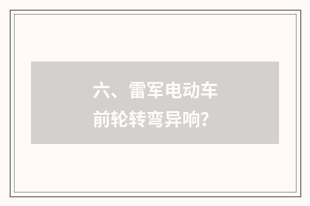 六、雷军电动车前轮转弯异响？