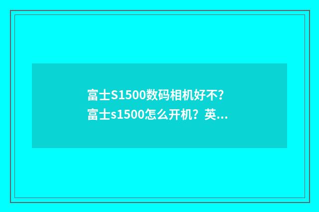 富士S1500数码相机好不？ 富士s1500怎么开机？英文双语对照