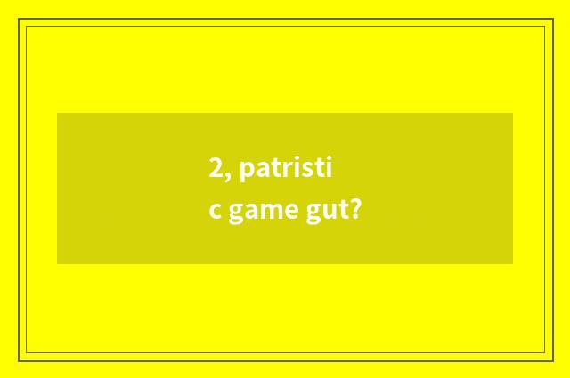 2, patristic game gut?