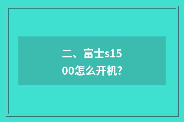 二、富士s1500怎么开机？