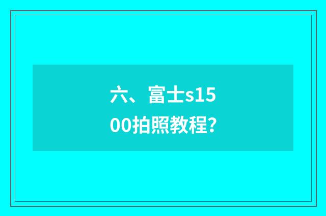 六、富士s1500拍照教程？