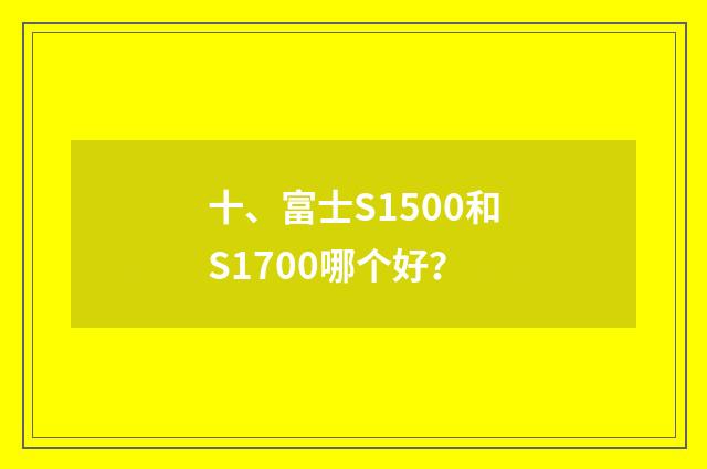 十、富士S1500和S1700哪个好？