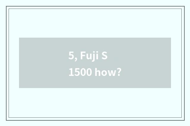 5, Fuji S1500 how?